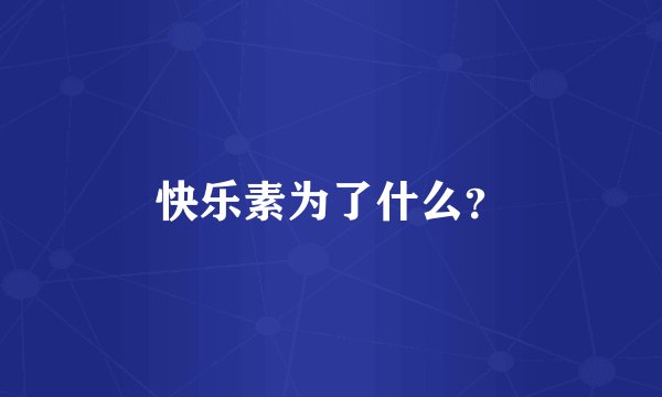 快乐素为了什么？