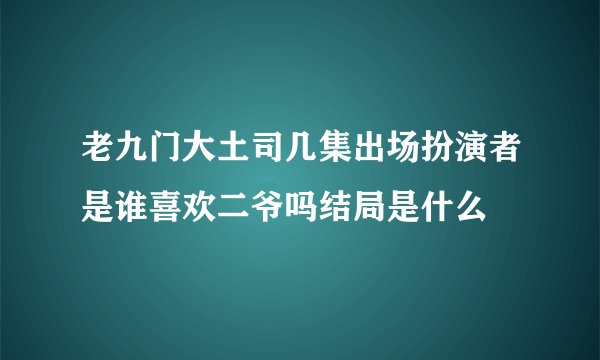 老九门大土司几集出场扮演者是谁喜欢二爷吗结局是什么