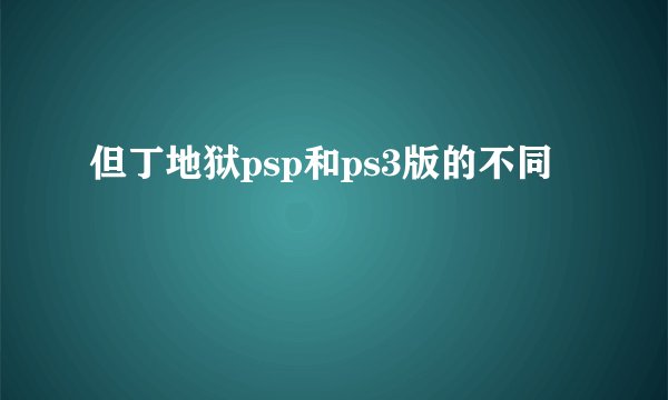 但丁地狱psp和ps3版的不同