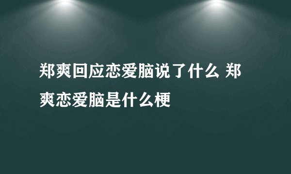 郑爽回应恋爱脑说了什么 郑爽恋爱脑是什么梗