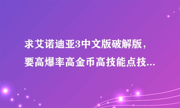 求艾诺迪亚3中文版破解版，要高爆率高金币高技能点技能有CD的？