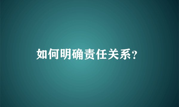 如何明确责任关系？