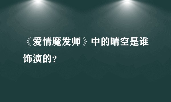 《爱情魔发师》中的晴空是谁饰演的？