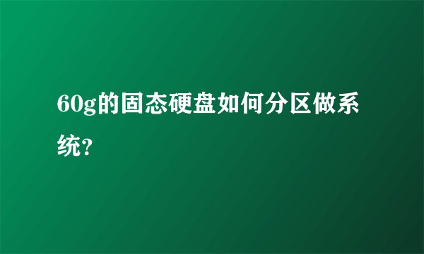 60g的固态硬盘如何分区做系统？