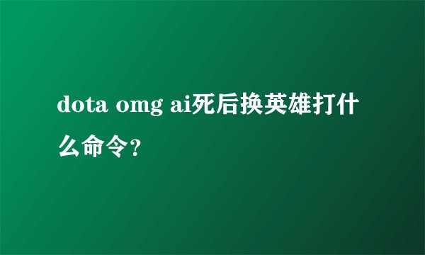 dota omg ai死后换英雄打什么命令？
