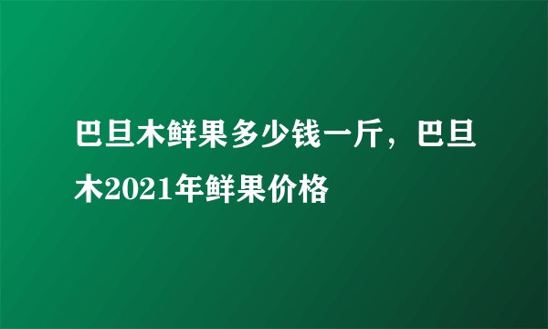 巴旦木鲜果多少钱一斤，巴旦木2021年鲜果价格