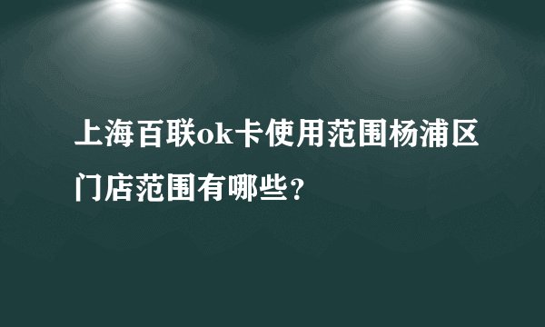 上海百联ok卡使用范围杨浦区门店范围有哪些？