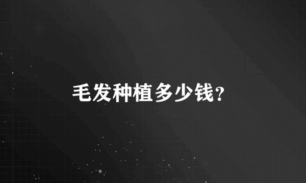 毛发种植多少钱？