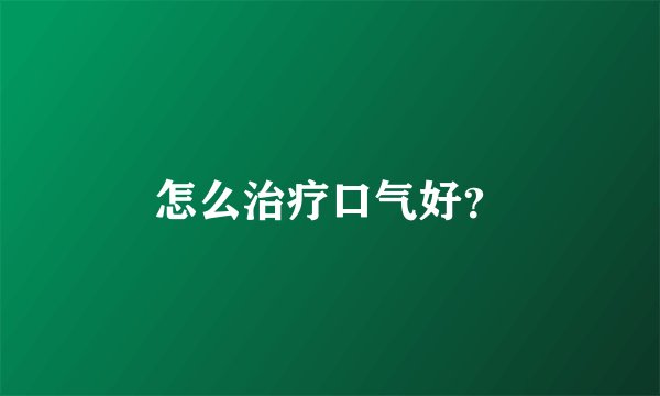 怎么治疗口气好？