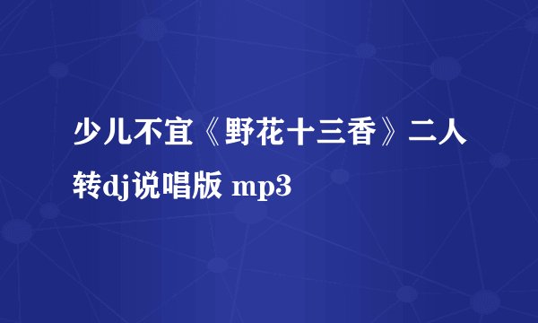 少儿不宜《野花十三香》二人转dj说唱版 mp3