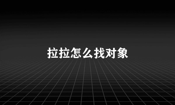 拉拉怎么找对象