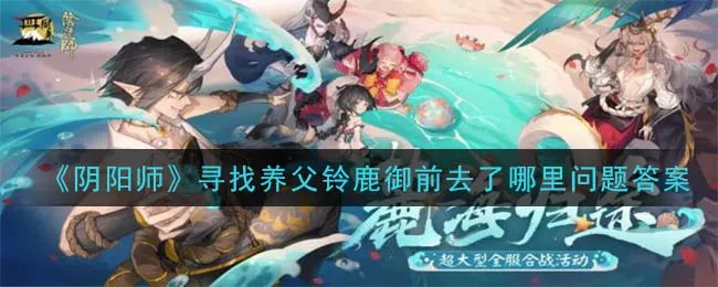 《阴阳师》寻找养父铃鹿御前去了哪里问题答案介绍