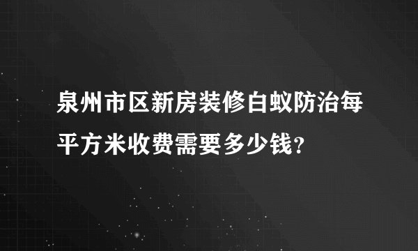 泉州市区新房装修白蚁防治每平方米收费需要多少钱？