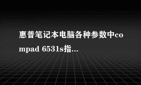 惠普笔记本电脑各种参数中compad 6531s指电脑的型号还是什么？