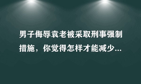 男子侮辱袁老被采取刑事强制措施，你觉得怎样才能减少网暴的发生？