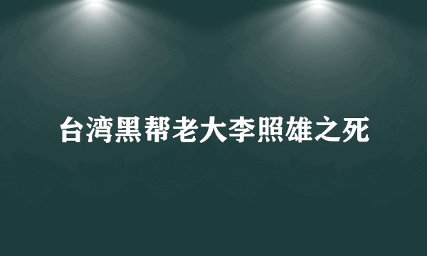 台湾黑帮老大李照雄之死