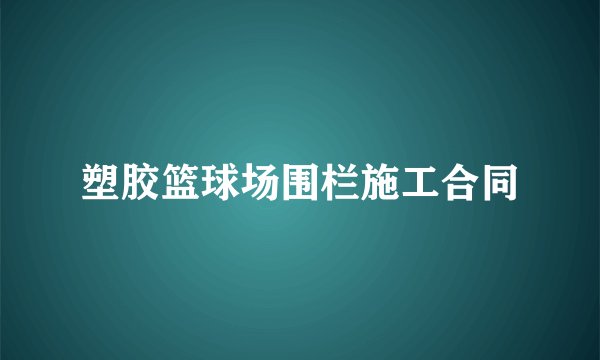 塑胶篮球场围栏施工合同