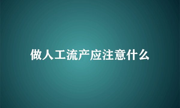 做人工流产应注意什么