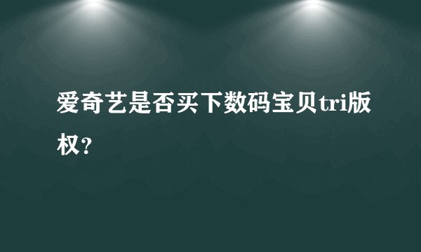 爱奇艺是否买下数码宝贝tri版权？