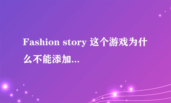 Fashion story 这个游戏为什么不能添加邻居呢？如何添加？