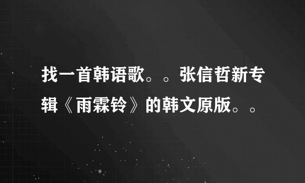 找一首韩语歌。。张信哲新专辑《雨霖铃》的韩文原版。。