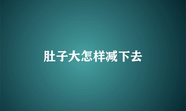 肚子大怎样减下去