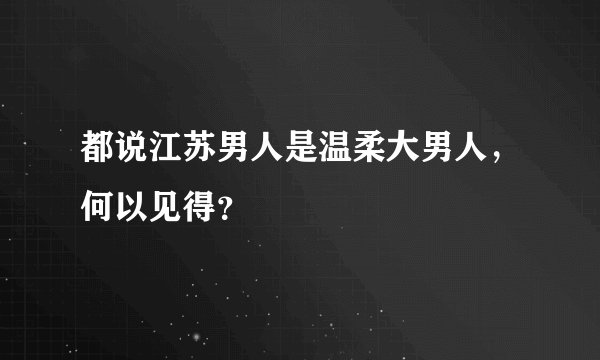 都说江苏男人是温柔大男人，何以见得？
