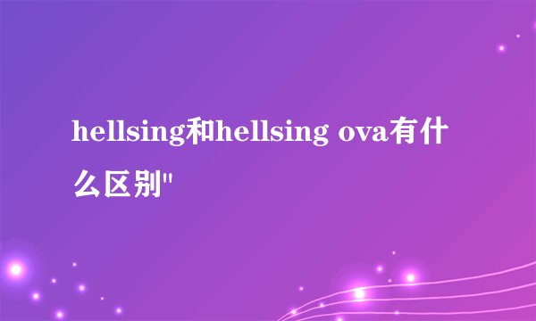 hellsing和hellsing ova有什么区别