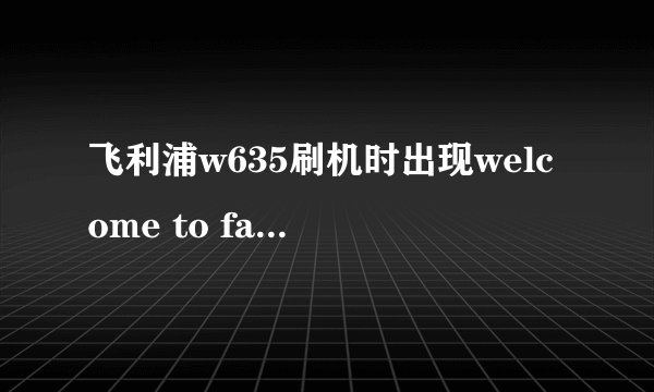 飞利浦w635刷机时出现welcome to fastboot怎么解？