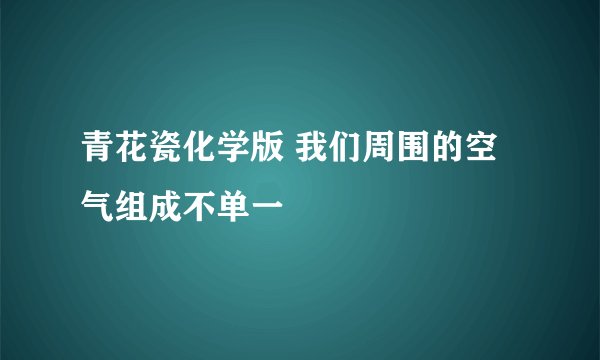 青花瓷化学版 我们周围的空气组成不单一