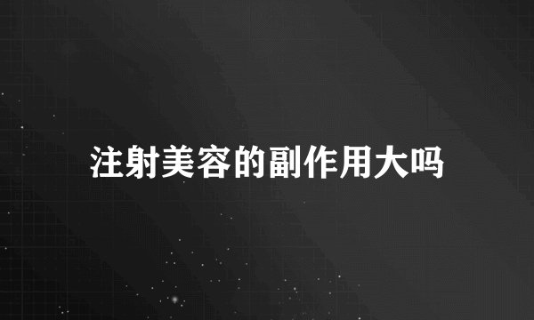 注射美容的副作用大吗