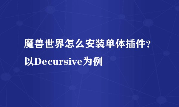 魔兽世界怎么安装单体插件？以Decursive为例