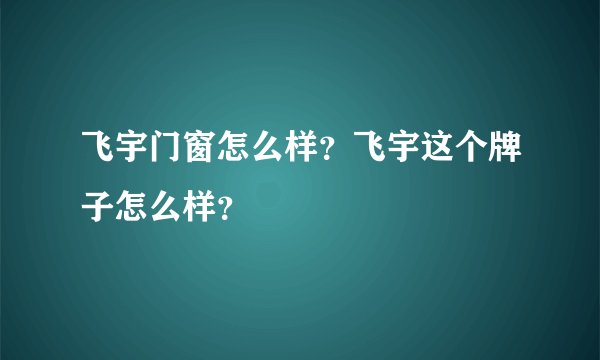 飞宇门窗怎么样？飞宇这个牌子怎么样？