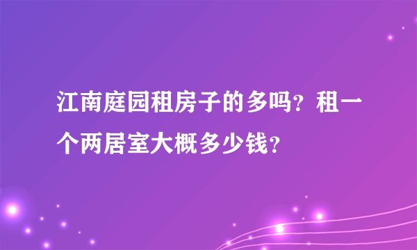 江南庭园租房子的多吗？租一个两居室大概多少钱？