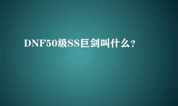 DNF50级SS巨剑叫什么？
