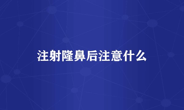 注射隆鼻后注意什么