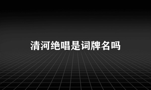 清河绝唱是词牌名吗