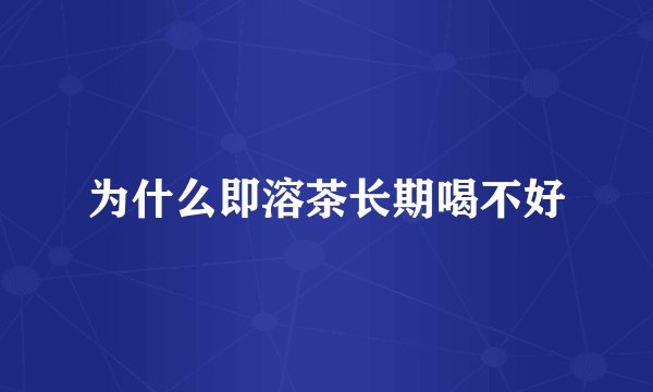 为什么即溶茶长期喝不好
