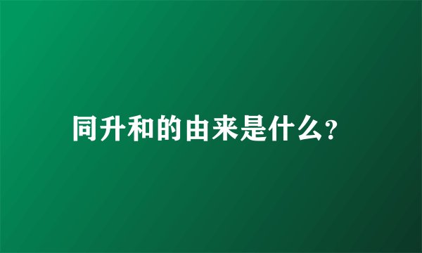 同升和的由来是什么？