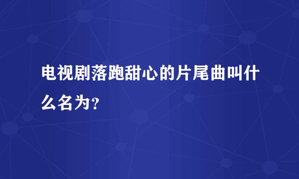 电视剧落跑甜心的片尾曲叫什么名为？