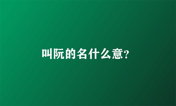 叫阮的名什么意？