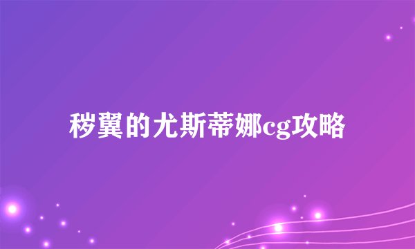 秽翼的尤斯蒂娜cg攻略