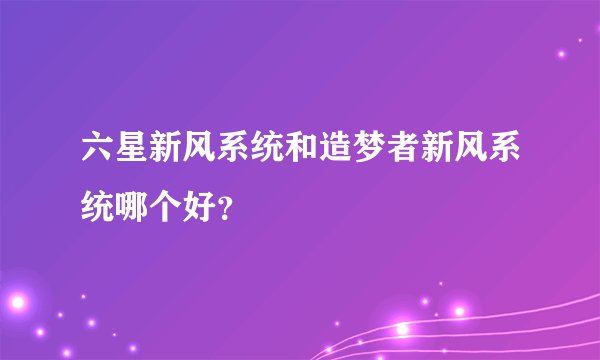 六星新风系统和造梦者新风系统哪个好？