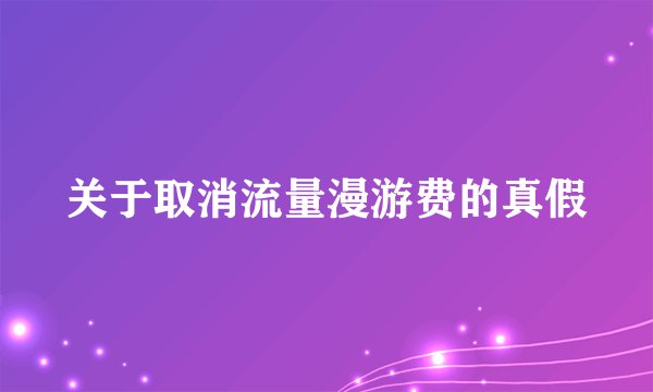 关于取消流量漫游费的真假