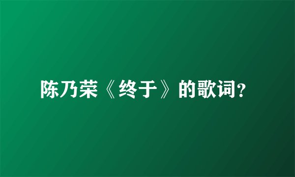 陈乃荣《终于》的歌词？
