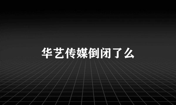 华艺传媒倒闭了么