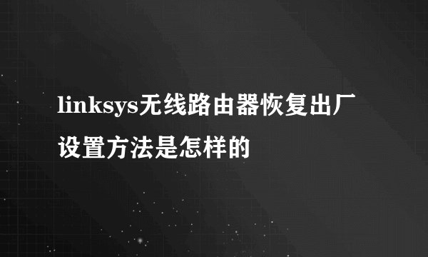 linksys无线路由器恢复出厂设置方法是怎样的
