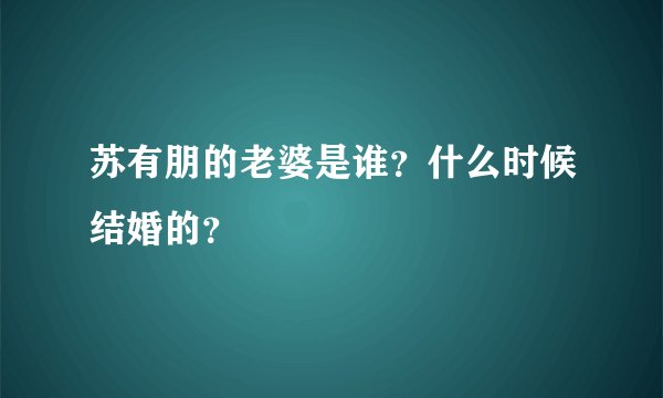 苏有朋的老婆是谁？什么时候结婚的？