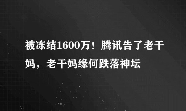 被冻结1600万！腾讯告了老干妈，老干妈缘何跌落神坛
