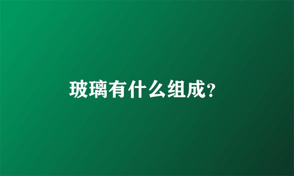 玻璃有什么组成？
